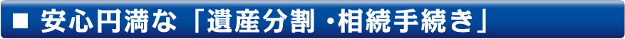 安心円満な「遺産分割・相続手続き」